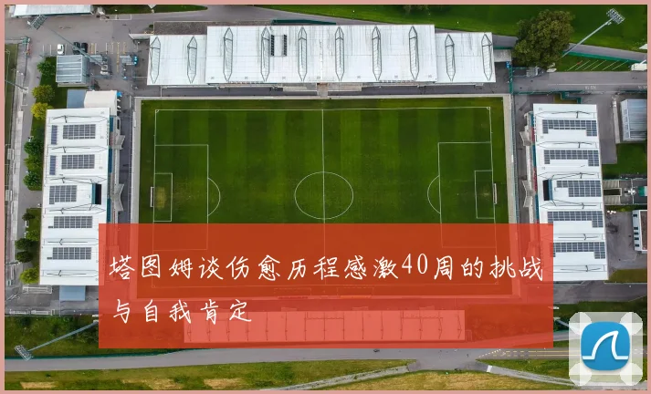 塔图姆谈伤愈历程感激40周的挑战与自我肯定