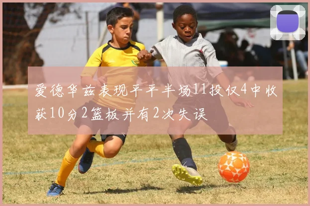 爱德华兹表现平平半场11投仅4中收获10分2篮板并有2次失误