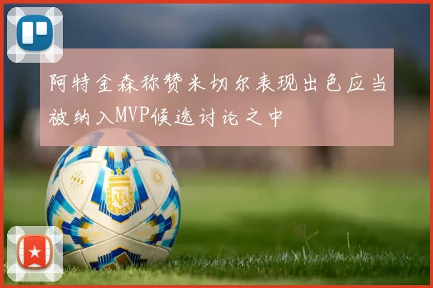 阿特金森称赞米切尔表现出色应当被纳入MVP候选讨论之中