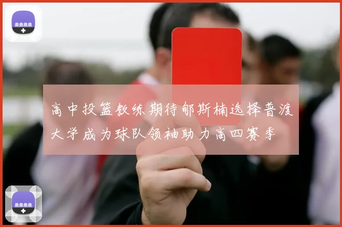 高中投篮教练期待郇斯楠选择普渡大学成为球队领袖助力高四赛季