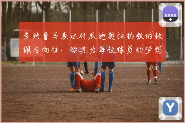 多纳鲁马表达对瓜迪奥拉执教的钦佩与向往,称其为每位球员的梦想之地