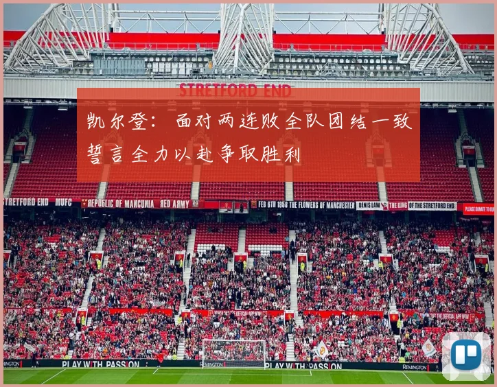 凯尔登：面对两连败全队团结一致誓言全力以赴争取胜利