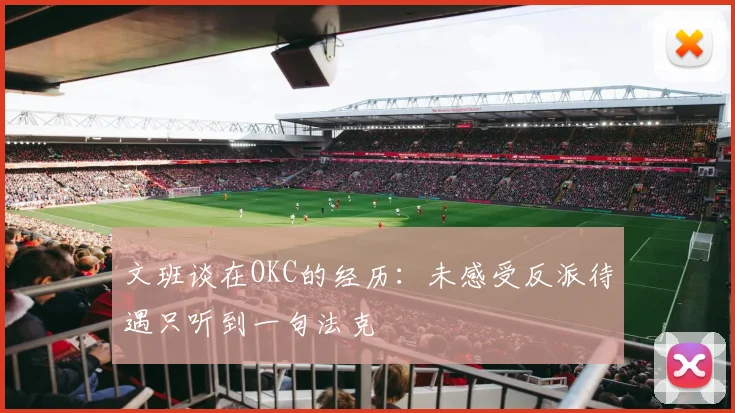 文班谈在OKC的经历：未感受反派待遇只听到一句法克