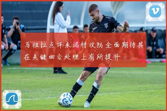 马祖拉点评米诺特攻防全面期待其在关键回合处理上有所提升