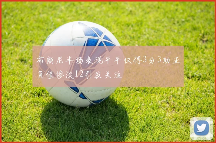 布朗尼半场表现平平仅得3分3助正负值惨淡12引发关注