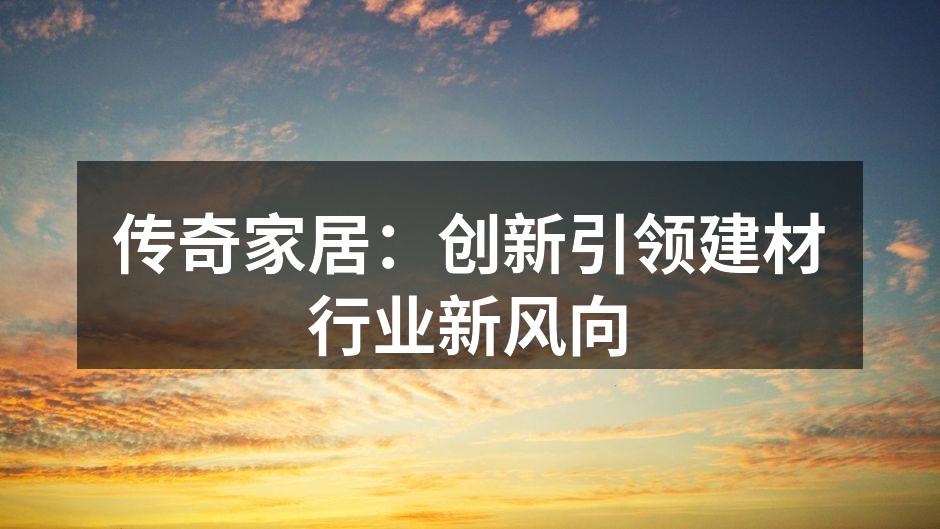 传奇家居：创新引领建材行业新风向